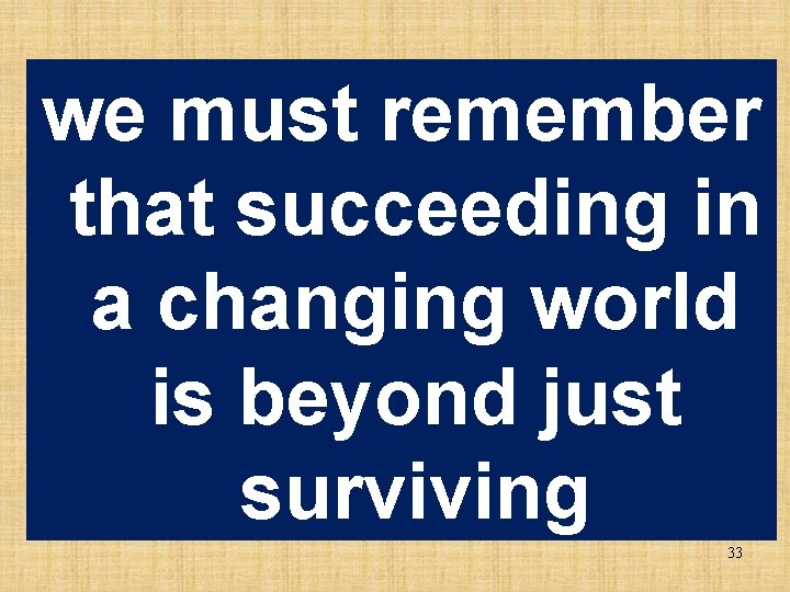 we must remember that succeeding in a changing world is beyond just surviving 33