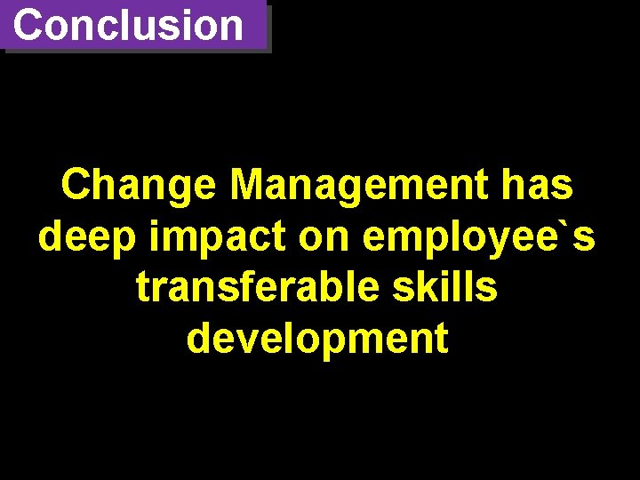 Conclusion Change Management has deep impact on employee`s transferable skills development 