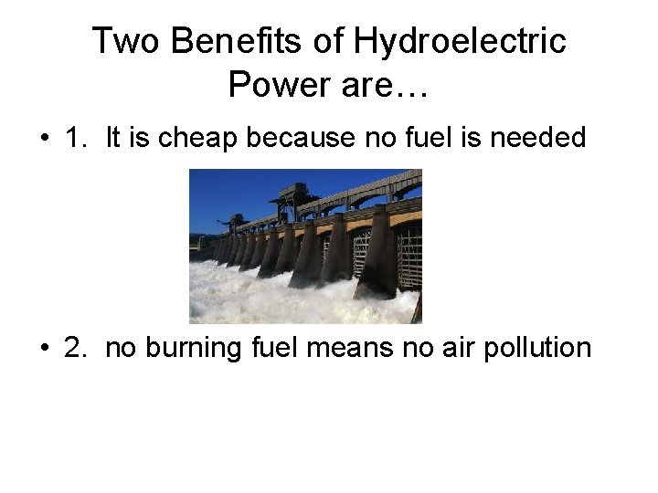 Two Benefits of Hydroelectric Power are… • 1. It is cheap because no fuel Two Benefits of Hydroelectric Power are… • 1. It is cheap because no fuel