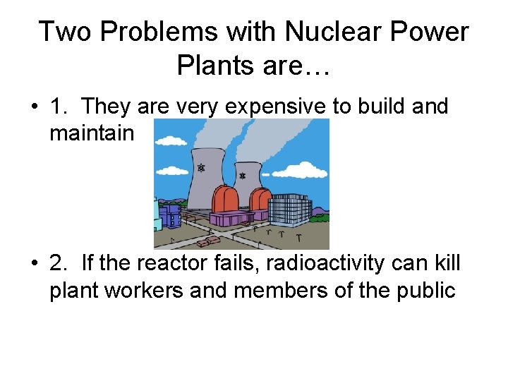 Two Problems with Nuclear Power Plants are… • 1. They are very expensive to Two Problems with Nuclear Power Plants are… • 1. They are very expensive to