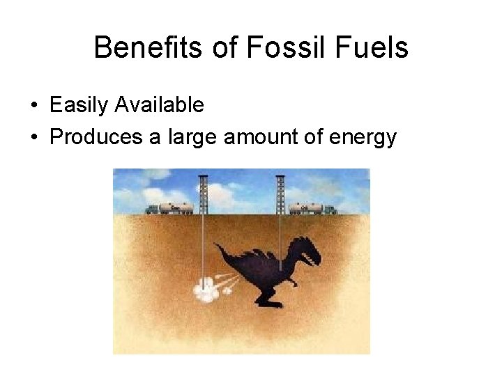 Benefits of Fossil Fuels • Easily Available • Produces a large amount of energy Benefits of Fossil Fuels • Easily Available • Produces a large amount of energy