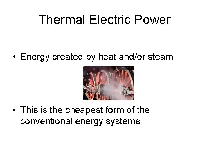 Thermal Electric Power • Energy created by heat and/or steam • This is the Thermal Electric Power • Energy created by heat and/or steam • This is the
