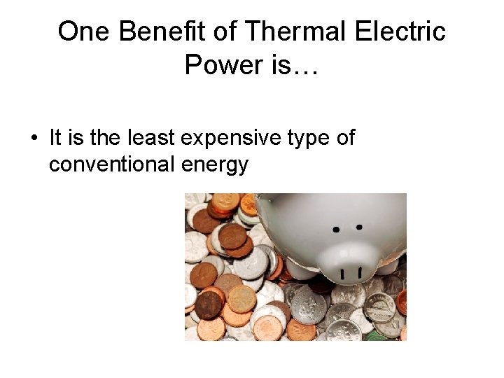 One Benefit of Thermal Electric Power is… • It is the least expensive type One Benefit of Thermal Electric Power is… • It is the least expensive type