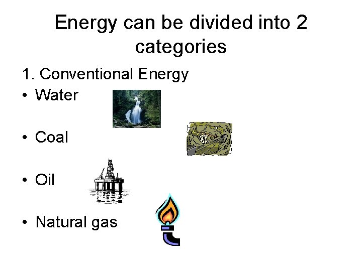 Energy can be divided into 2 categories 1. Conventional Energy • Water • Coal Energy can be divided into 2 categories 1. Conventional Energy • Water • Coal
