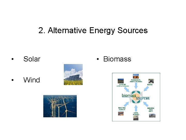 2. Alternative Energy Sources • Solar • Wind • Biomass  2. Alternative Energy Sources • Solar • Wind • Biomass