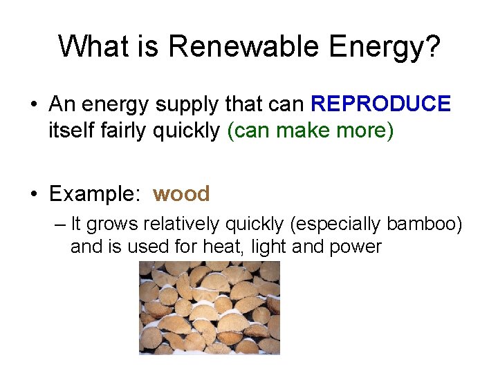 What is Renewable Energy? • An energy supply that can REPRODUCE itself fairly quickly What is Renewable Energy? • An energy supply that can REPRODUCE itself fairly quickly
