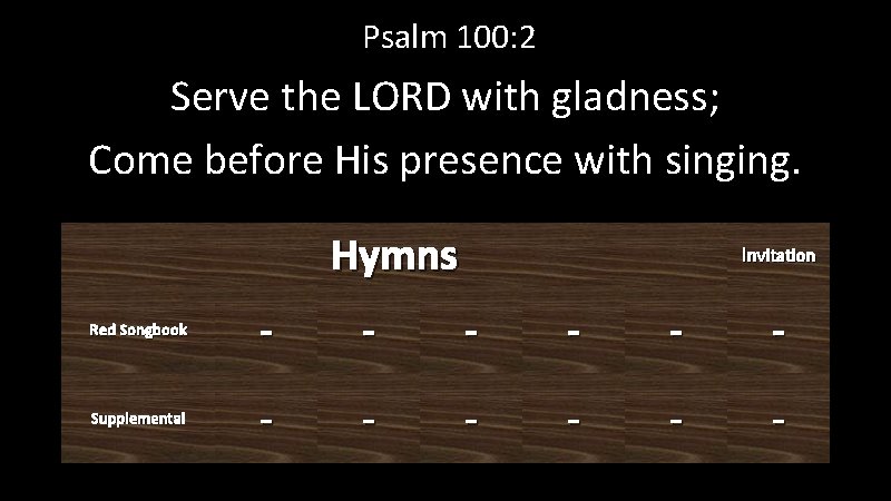 Psalm 100: 2 Serve the LORD with gladness; Come before His presence with singing.