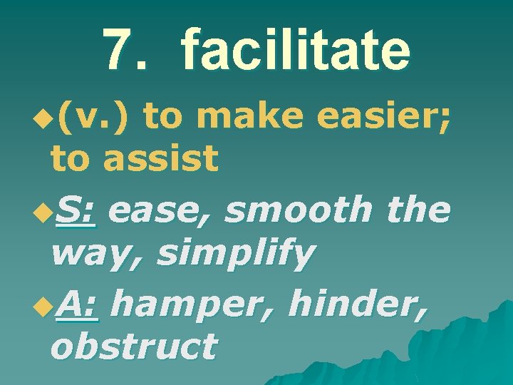 7. facilitate u(v. ) to make easier; to assist u. S: ease, smooth the