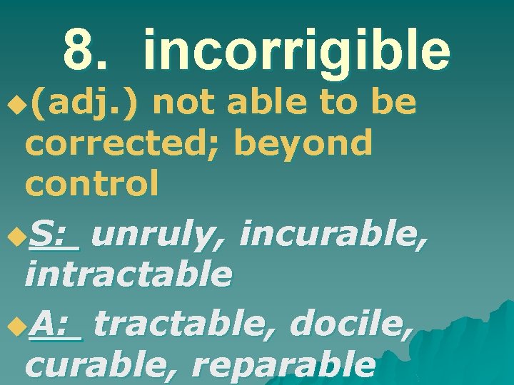 8. incorrigible u(adj. ) not able to be corrected; beyond control u. S: unruly,