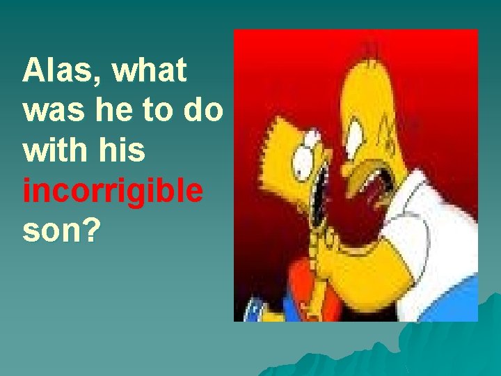 Alas, what was he to do with his incorrigible son? 