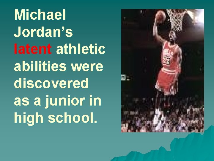 Michael Jordan’s latent athletic abilities were discovered as a junior in high school. 