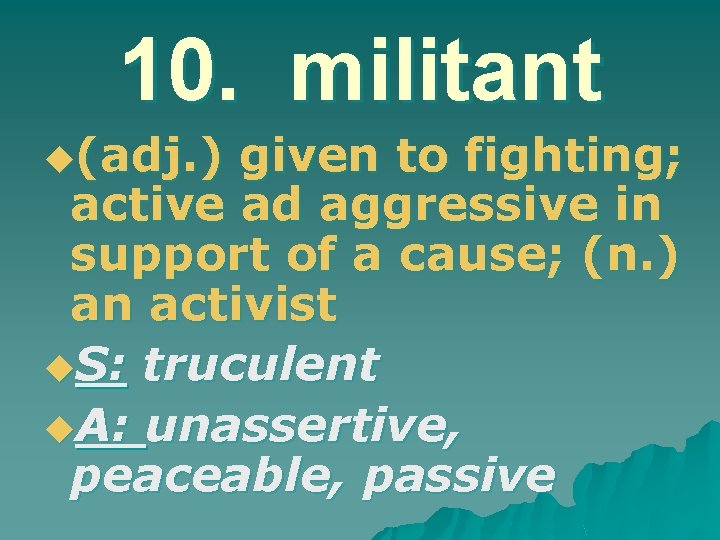 10. militant u(adj. ) given to fighting; active ad aggressive in support of a