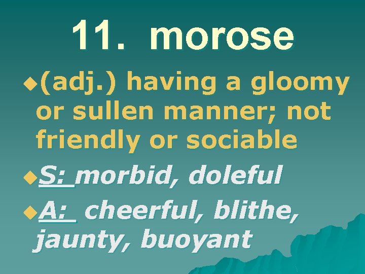 11. morose u(adj. ) having a gloomy or sullen manner; not friendly or sociable