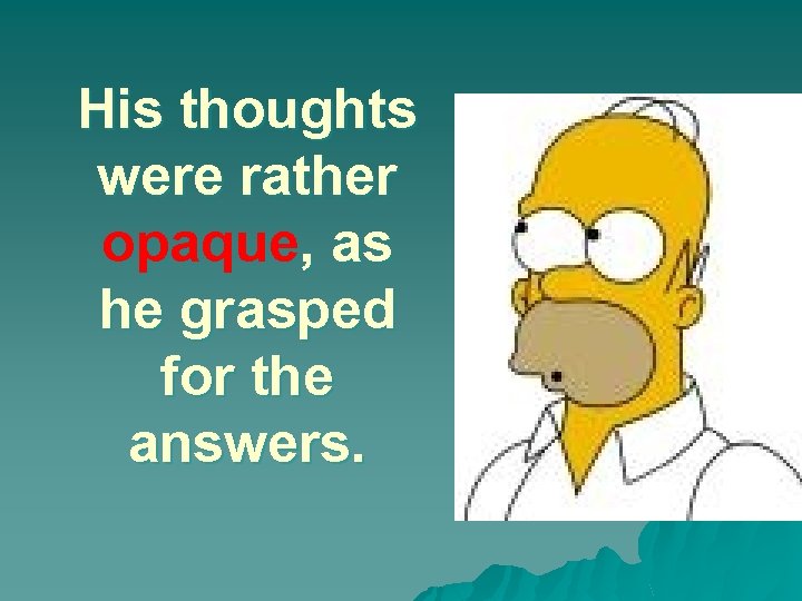 His thoughts were rather opaque, as he grasped for the answers. 