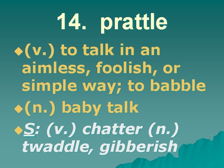14. prattle u(v. ) to talk in an aimless, foolish, or simple way; to