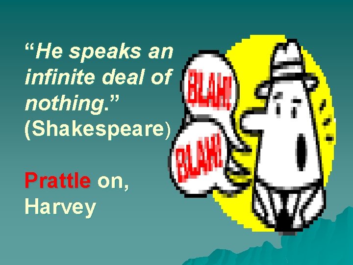 “He speaks an infinite deal of nothing. ” (Shakespeare) Prattle on, Harvey 