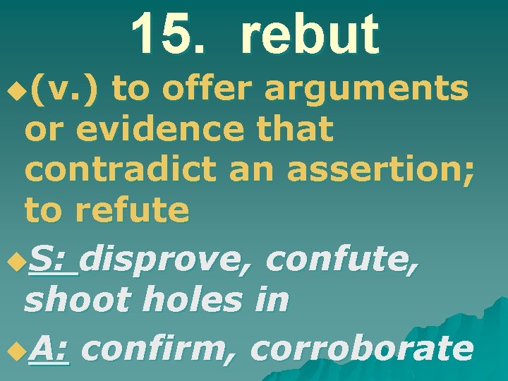 u(v. ) 15. rebut to offer arguments or evidence that contradict an assertion; to