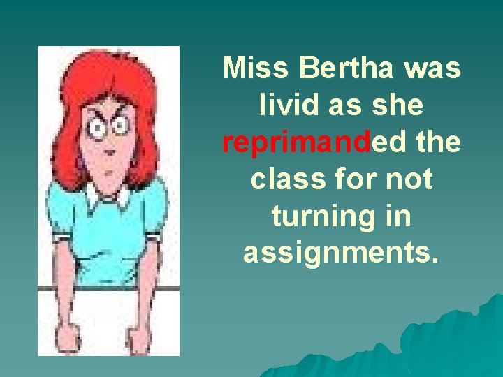 Miss Bertha was livid as she reprimanded the class for not turning in assignments.