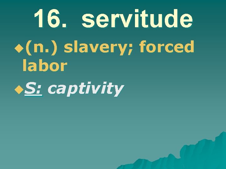 16. servitude u(n. ) slavery; forced labor u. S: captivity 