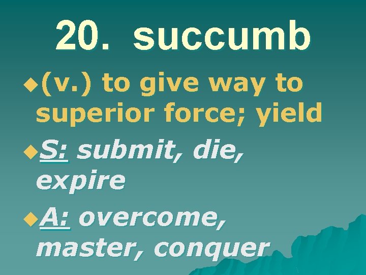20. succumb u(v. ) to give way to superior force; yield u. S: submit,