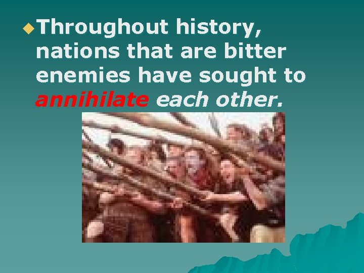 u. Throughout history, nations that are bitter enemies have sought to annihilate each other.