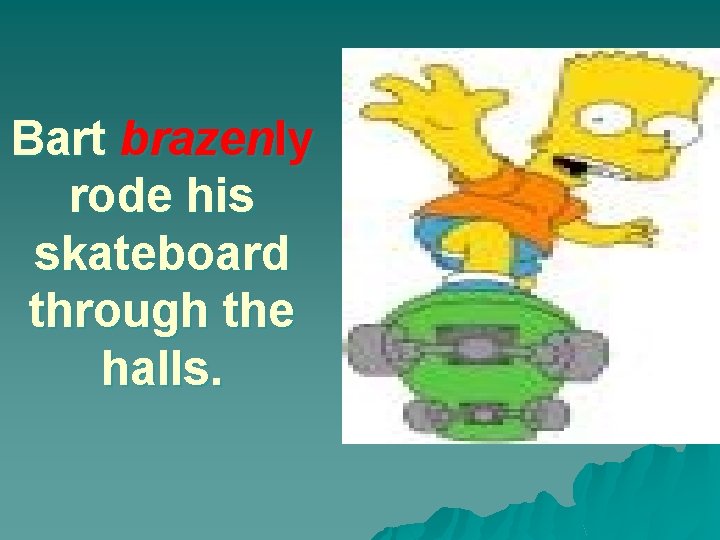 Bart brazenly rode his skateboard through the halls. 