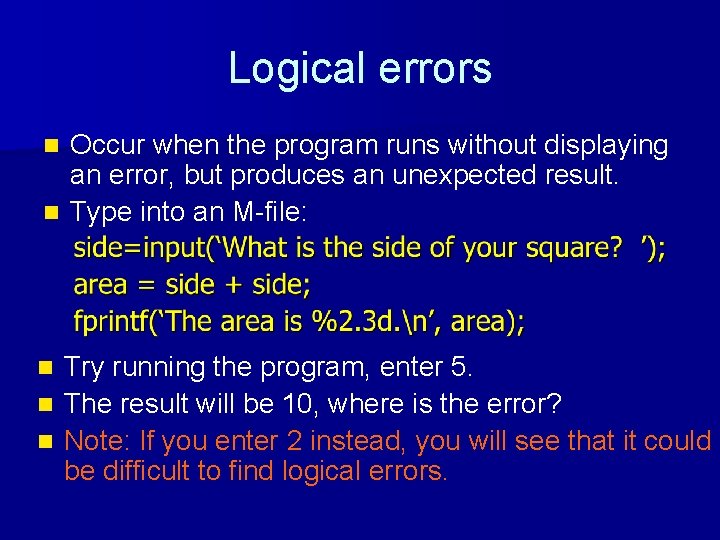 Logical errors Occur when the program runs without displaying an error, but produces an