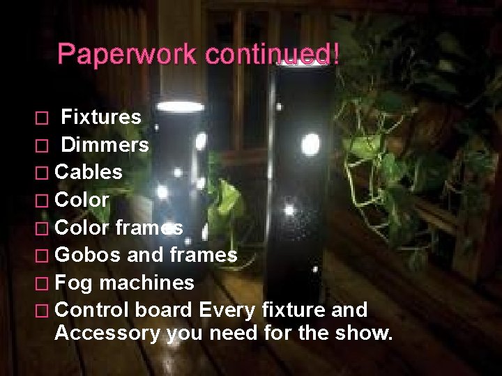 Paperwork continued! Fixtures � Dimmers � Cables � Color frames � Gobos and frames