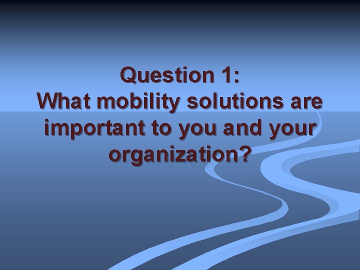 Question 1: What mobility solutions are important to you and your organization? 