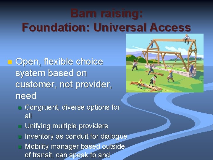 Barn raising: Foundation: Universal Access n Open, flexible choice system based on customer, not