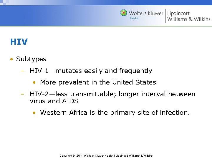 HIV • Subtypes – HIV-1—mutates easily and frequently • More prevalent in the United