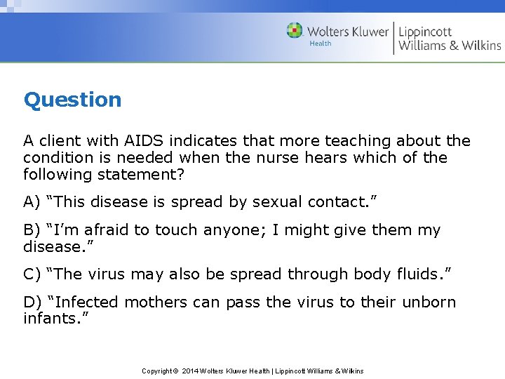 Question A client with AIDS indicates that more teaching about the condition is needed