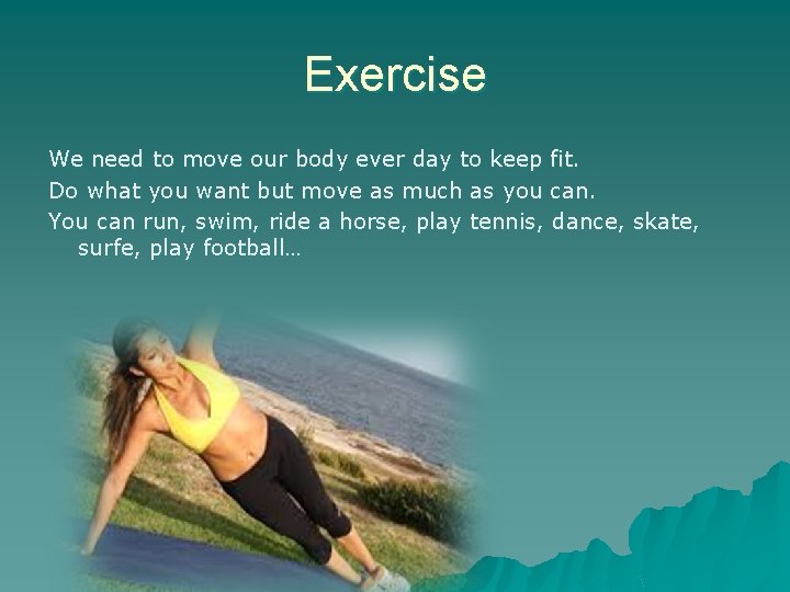 Exercise We need to move our body ever day to keep fit. Do what