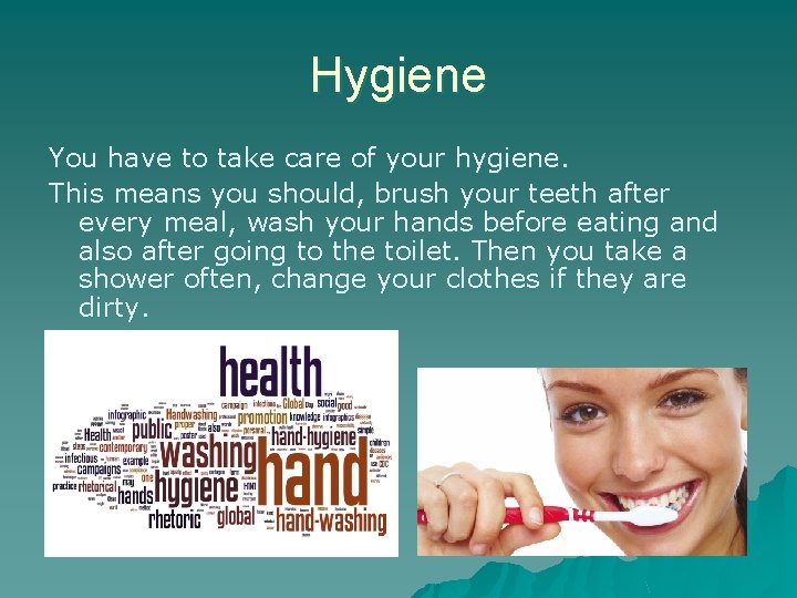 Hygiene You have to take care of your hygiene. This means you should, brush