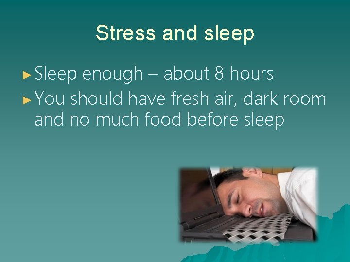 Stress and sleep ► Sleep enough – about 8 hours ► You should have