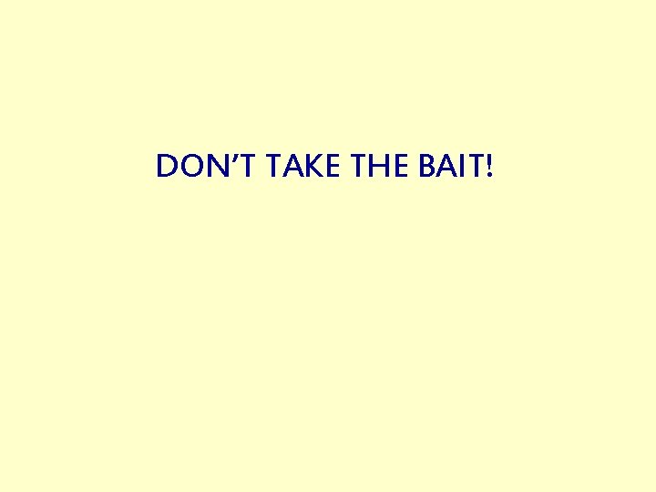 DON’T TAKE THE BAIT! 