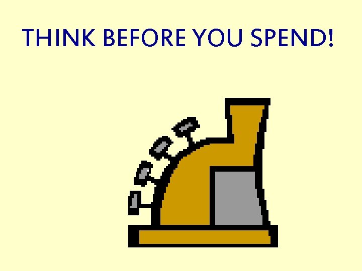 THINK BEFORE YOU SPEND! 