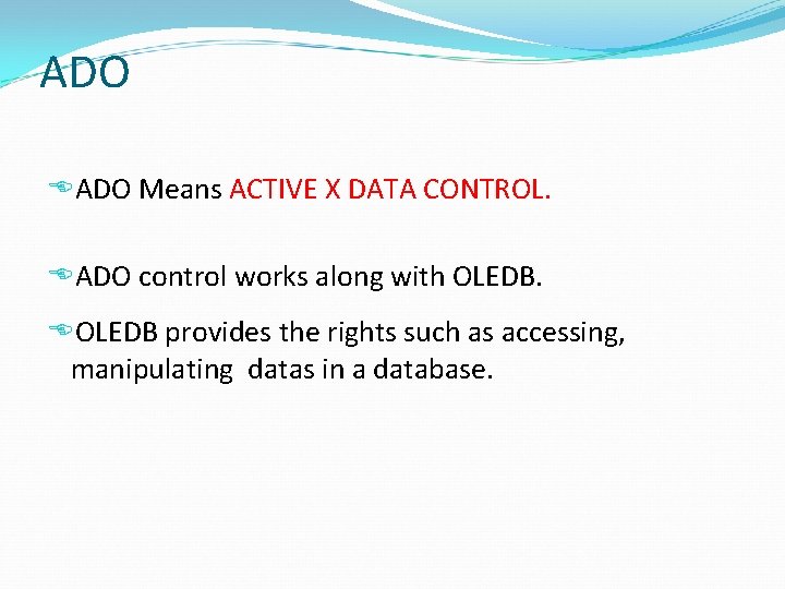 ADO Means ACTIVE X DATA CONTROL. ADO control works along with OLEDB provides the