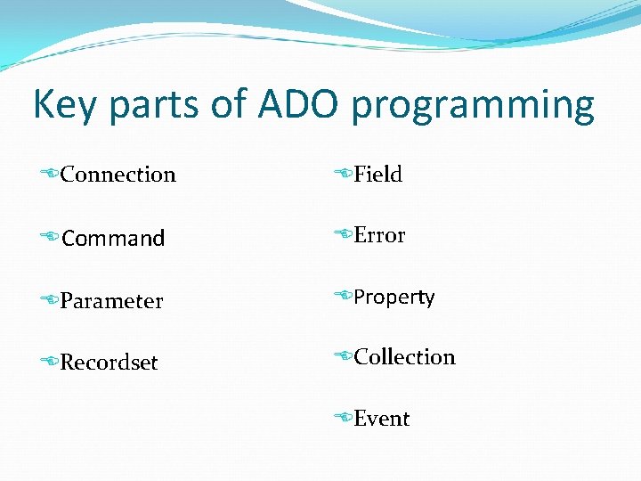 Key parts of ADO programming Connection Field Command Error Parameter Property Recordset Collection Event
