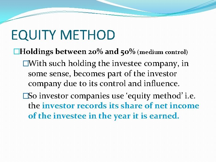 EQUITY METHOD �Holdings between 20% and 50% (medium control) �With such holding the investee