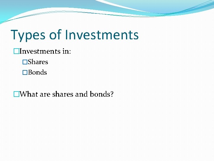 Types of Investments �Investments in: �Shares �Bonds �What are shares and bonds? 