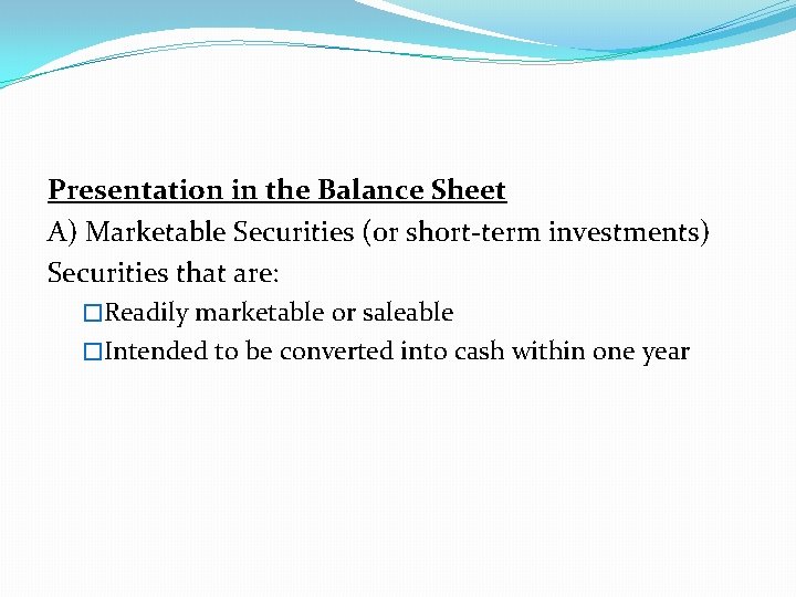 Presentation in the Balance Sheet A) Marketable Securities (or short-term investments) Securities that are: