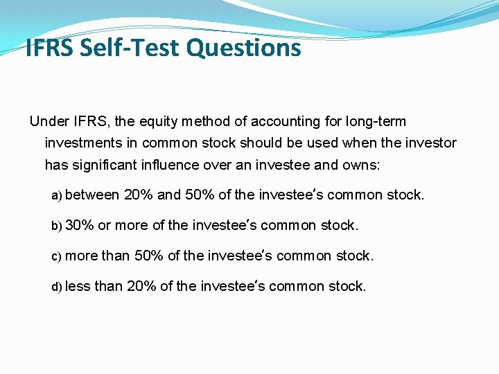 IFRS Self-Test Questions Under IFRS, the equity method of accounting for long-term investments in