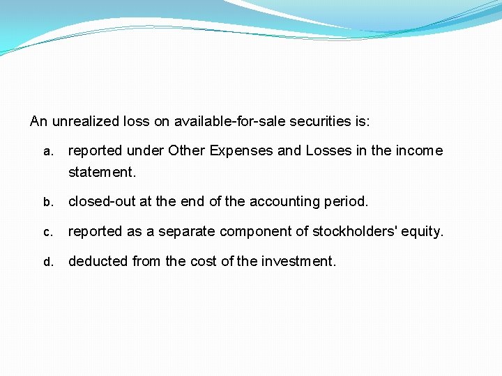 An unrealized loss on available-for-sale securities is: a. reported under Other Expenses and Losses