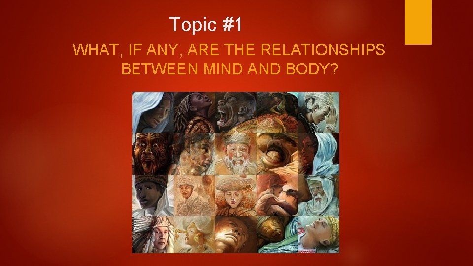 Topic #1 WHAT, IF ANY, ARE THE RELATIONSHIPS BETWEEN MIND AND BODY? 
