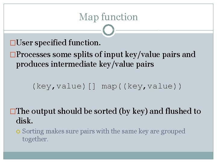 Map function �User specified function. �Processes some splits of input key/value pairs and produces