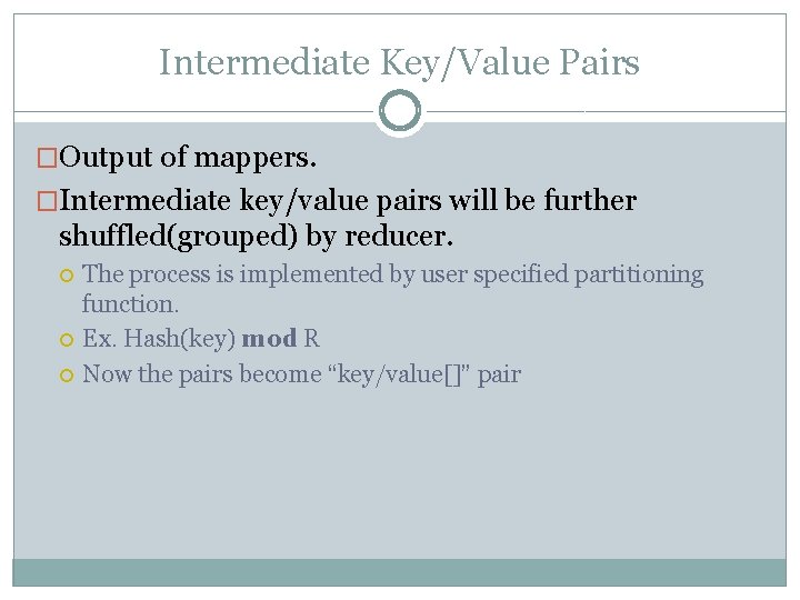 Intermediate Key/Value Pairs �Output of mappers. �Intermediate key/value pairs will be further shuffled(grouped) by