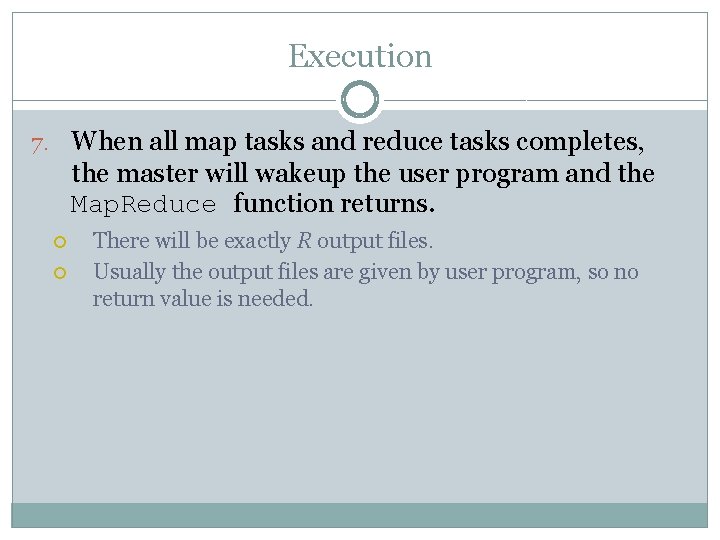 Execution 7. When all map tasks and reduce tasks completes, the master will wakeup