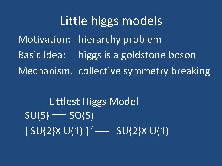 Little higgs models Motivation: hierarchy problem Basic Idea: higgs is a goldstone boson Mechanism: