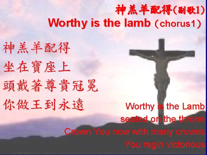 神羔羊配得(副歌1) Worthy is the lamb（chorus 1） 神羔羊配得 坐在寶座上 頭戴著尊貴冠冕 你做王到永遠 Worthy is the Lamb